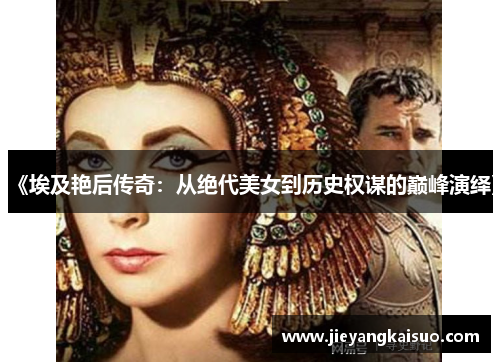 《埃及艳后传奇：从绝代美女到历史权谋的巅峰演绎》