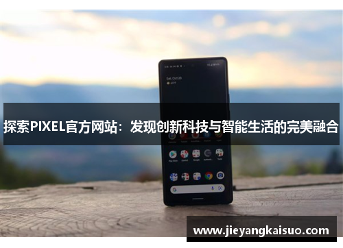 探索PIXEL官方网站：发现创新科技与智能生活的完美融合